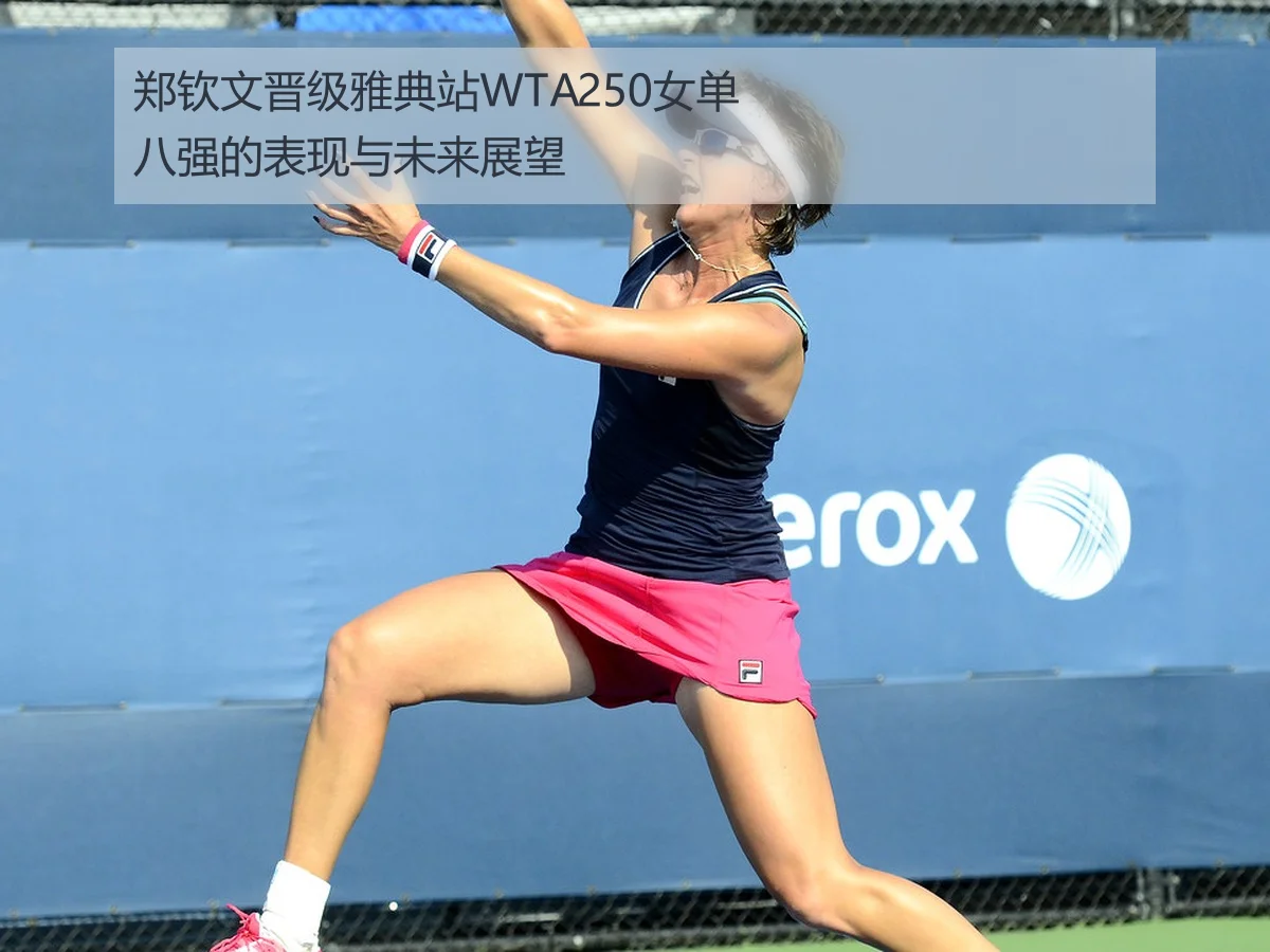 郑钦文晋级雅典站WTA250女单八强的表现与未来展望